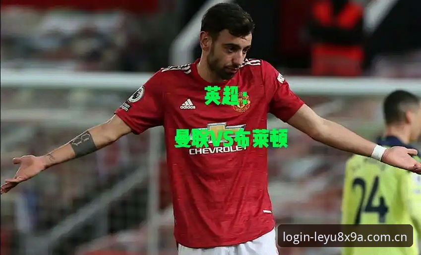 卡里克发布会vs英超收官战：曼联vs布莱顿的终极对决与乐鱼登录认证体验对比